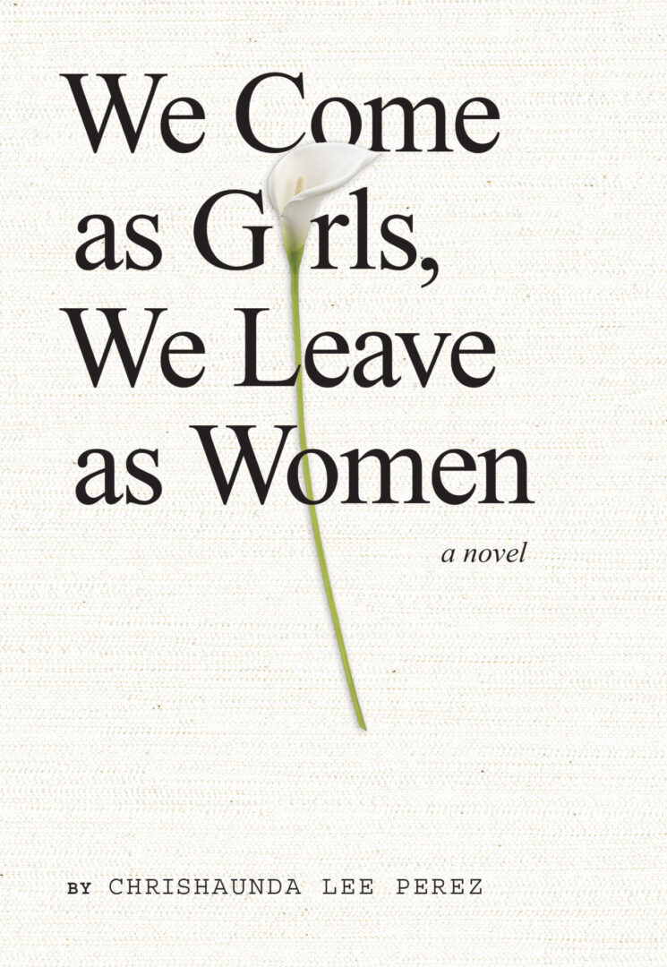 A book cover titled "we come as girls, we leave as women" by chrishaunda lee perez, featuring a single white flower against a cream background.