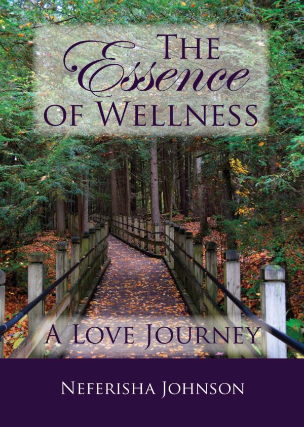 Book cover for "The Essence of Wellness" by Neferisha Johnson, featuring a tranquil wooden bridge path through a forest.