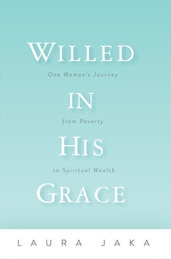 Book cover for "Willed in His Grace" by Laura Jaka, depicting a journey from poverty to spiritual wealth.