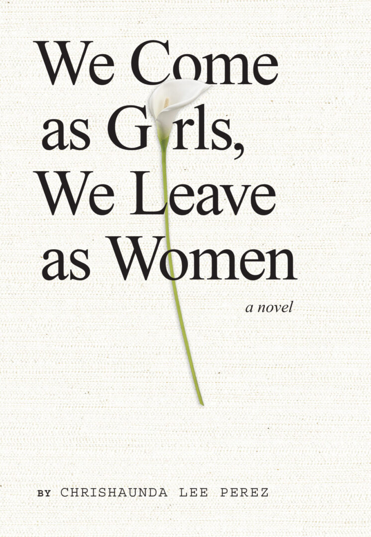 A book cover with the title "We Come as Girls, We Leave as Women" by chrishaunda lee perez, featuring a single white rose in the center.