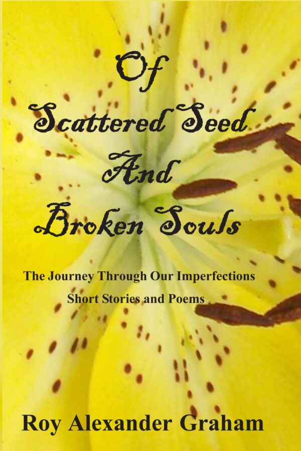 Book Of Scattered Seed and Broken Souls featuring a close-up of a yellow flower with the subtitle 'the journey through our imperfections - short stories and poems' by Roy Alexander Graham.